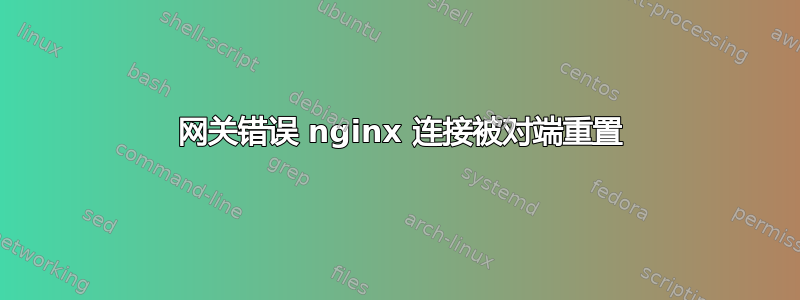 502 网关错误 nginx 连接被对端重置