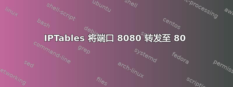 IPTables 将端口 8080 转发至 80