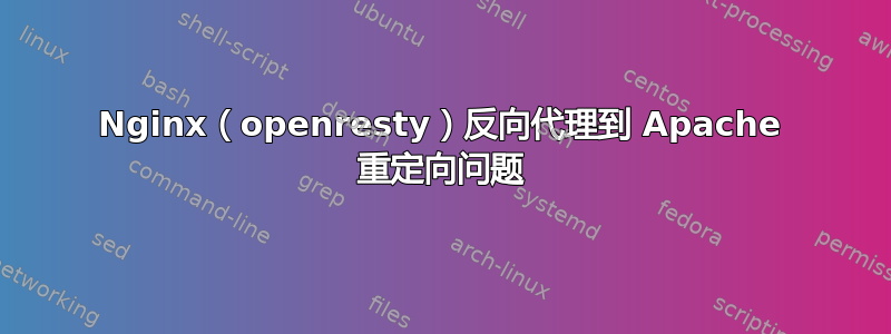 Nginx（openresty）反向代理到 Apache 重定向问题