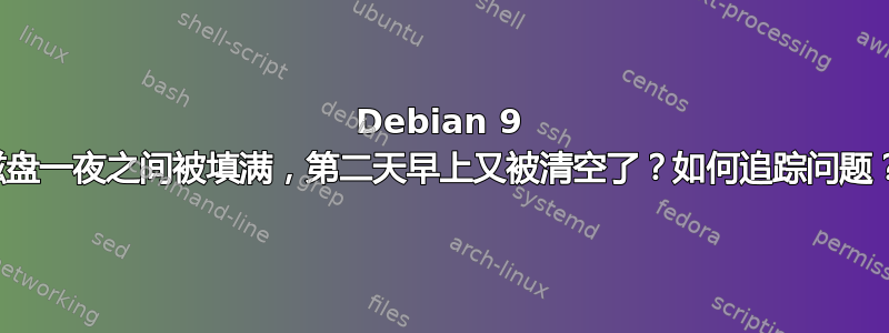 Debian 9 磁盘一夜之间被填满，第二天早上又被清空了？如何追踪问题？