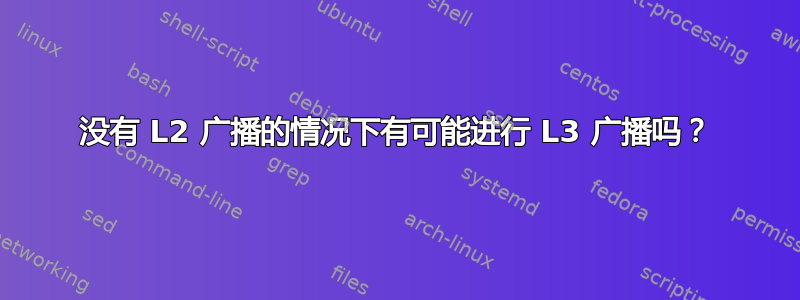 没有 L2 广播的情况下有可能进行 L3 广播吗？