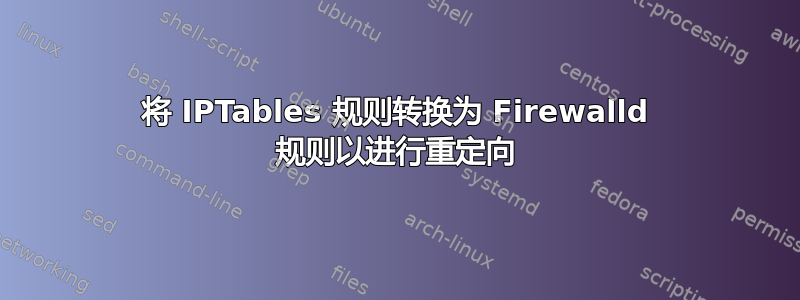 将 IPTables 规则转换为 Firewalld 规则以进行重定向