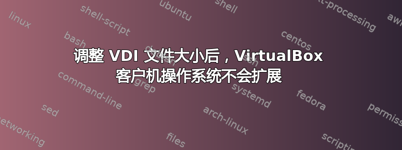 调整 VDI 文件大小后，VirtualBox 客户机操作系统不会扩展