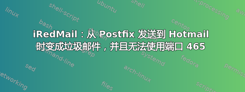 iRedMail：从 Postfix 发送到 Hotmail 时变成垃圾邮件，并且无法使用端口 465