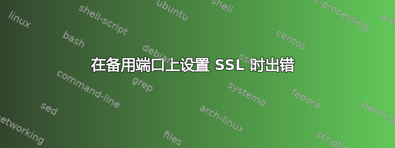 在备用端口上设置 SSL 时出错 