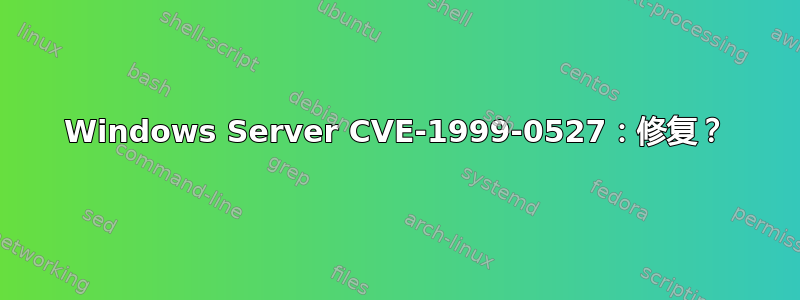 Windows Server CVE-1999-0527：修复？