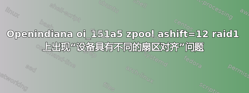 Openindiana oi_151a5 zpool ashift=12 raid1 上出现“设备具有不同的扇区对齐”问题