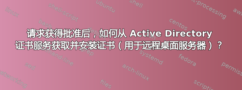 请求获得批准后，如何从 Active Directory 证书服务获取并安装证书（用于远程桌面服务器）？