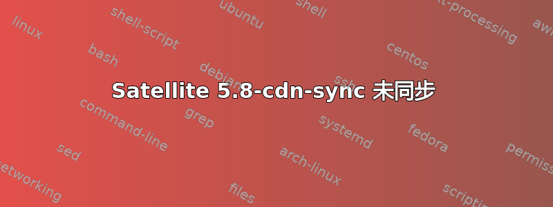 Satellite 5.8-cdn-sync 未同步