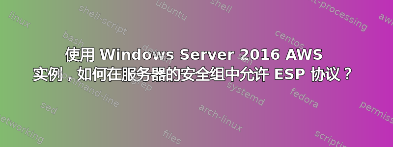 使用 Windows Server 2016 AWS 实例，如何在服务器的安全组中允许 ESP 协议？