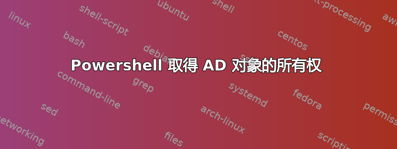 Powershell 取得 AD 对象的所有权