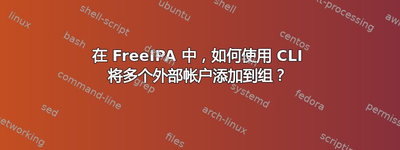 在 FreeIPA 中，如何使用 CLI 将多个外部帐户添加到组？