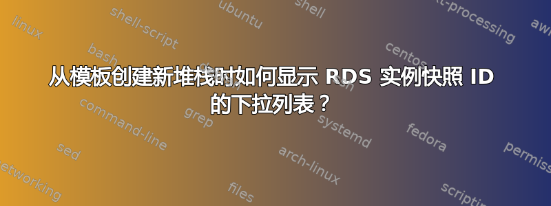 从模板创建新堆栈时如何显示 RDS 实例快照 ID 的下拉列表？