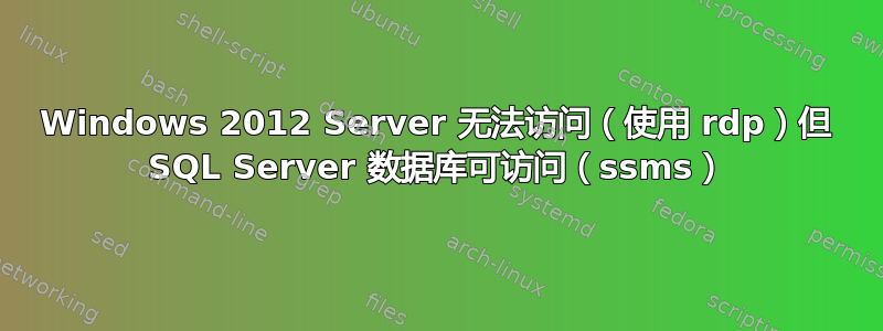 Windows 2012 Server 无法访问（使用 rdp）但 SQL Server 数据库可访问（ssms）