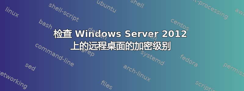 检查 Windows Server 2012 上的远程桌面的加密级别