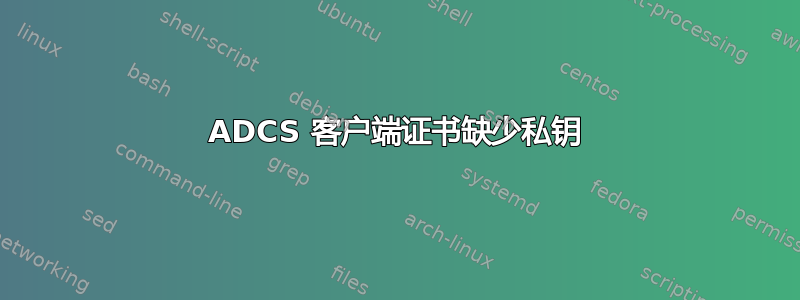 ADCS 客户端证书缺少私钥