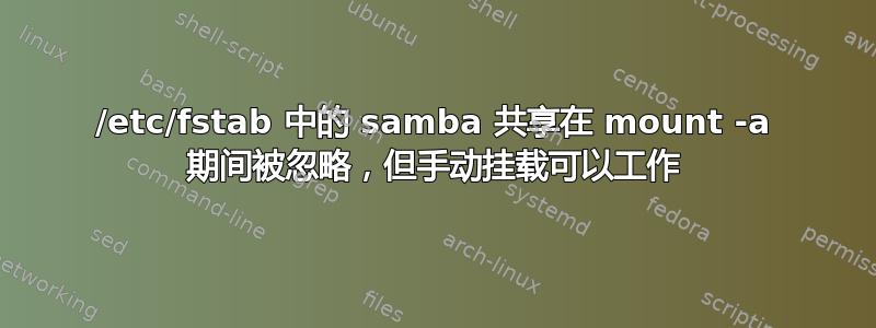 /etc/fstab 中的 samba 共享在 mount -a 期间被忽略，但手动挂载可以工作