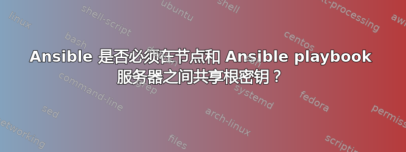 Ansible 是否必须在节点和 Ansible playbook 服务器之间共享根密钥？