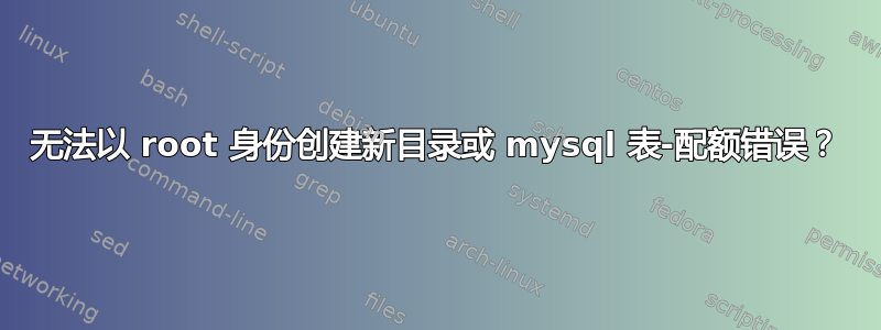 无法以 root 身份创建新目录或 mysql 表-配额错误？