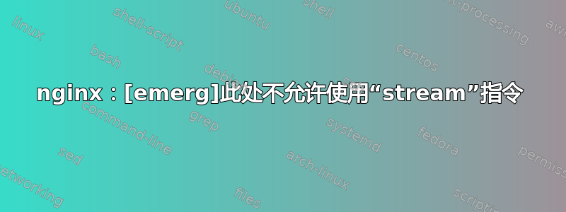 nginx：[emerg]此处不允许使用“stream”指令