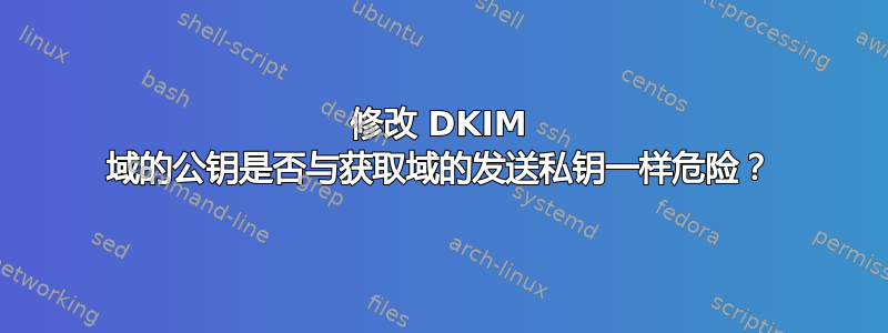 修改 DKIM 域的公钥是否与获取域的发送私钥一样危险？