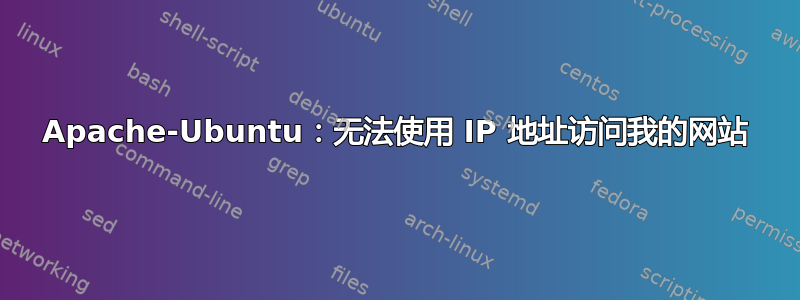 Apache-Ubuntu：无法使用 IP 地址访问我的网站