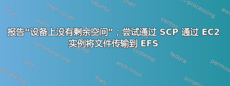 报告“设备上没有剩余空间”；尝试通过 SCP 通过 EC2 实例将文件传输到 EFS