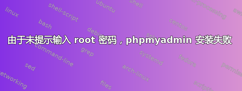 由于未提示输入 root 密码，phpmyadmin 安装失败