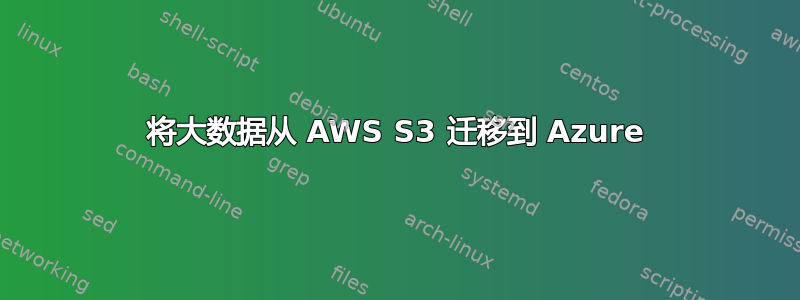 将大数据从 AWS S3 迁移到 Azure