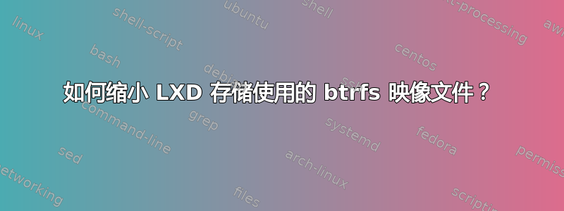 如何缩小 LXD 存储使用的 btrfs 映像文件？