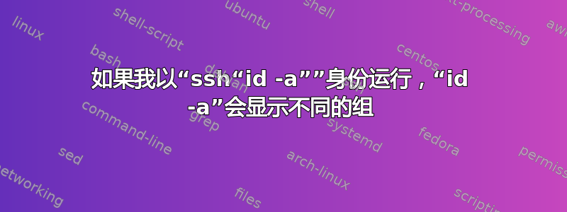 如果我以“ssh“id -a””身份运行，“id -a”会显示不同的组