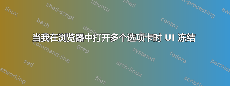 当我在浏览器中打开多个选项卡时 UI 冻结