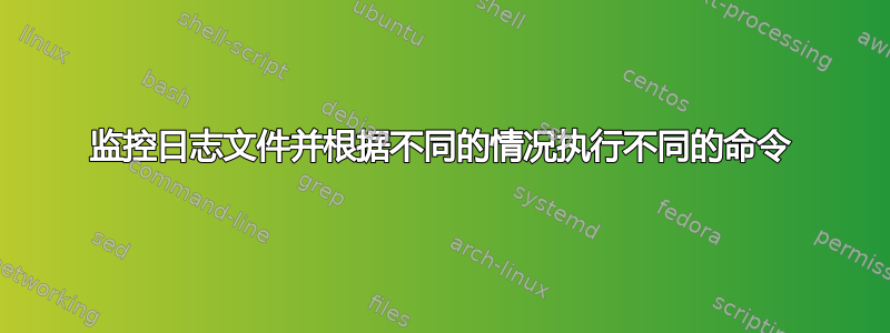 监控日志文件并根据不同的情况执行不同的命令