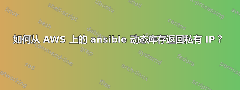 如何从 AWS 上的 ansible 动态库存返回私有 IP？