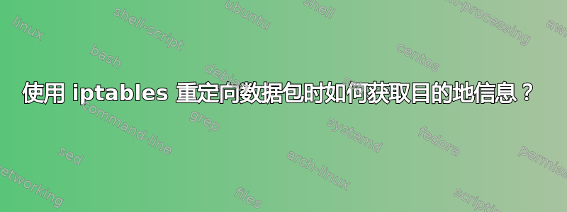 使用 iptables 重定向数据包时如何获取目的地信息？