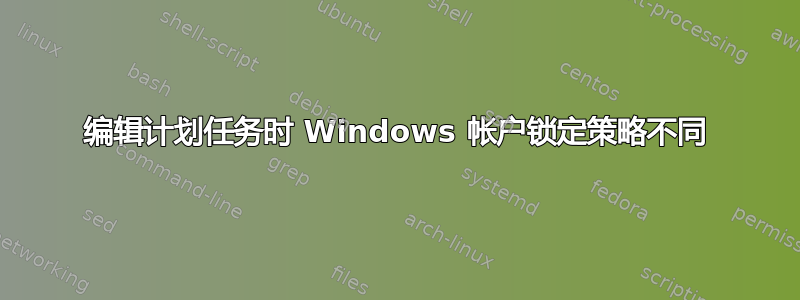 编辑计划任务时 Windows 帐户锁定策略不同