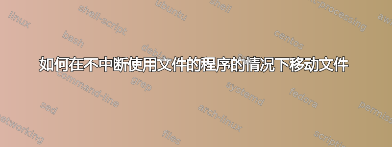 如何在不中断使用文件的程序的情况下移动文件