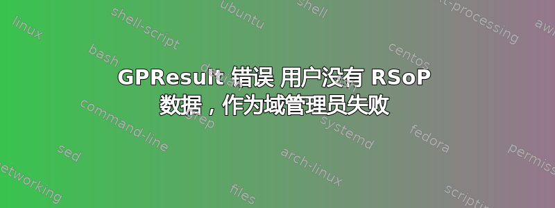 GPResult 错误 用户没有 RSoP 数据，作为域管理员失败