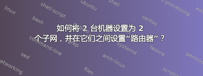 如何将 2 台机器设置为 2 个子网，并在它们之间设置“路由器”？