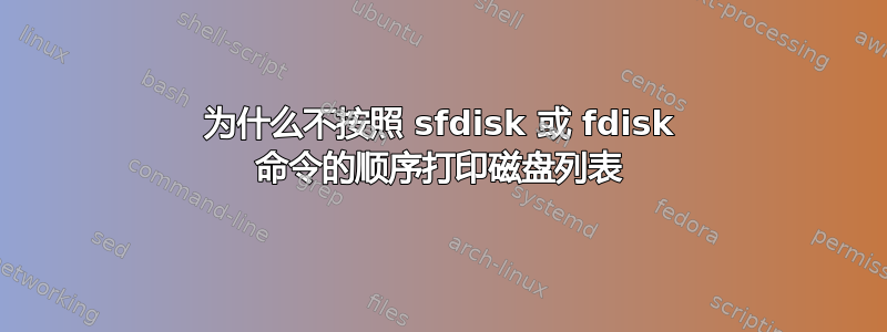 为什么不按照 sfdisk 或 fdisk 命令的顺序打印磁盘列表