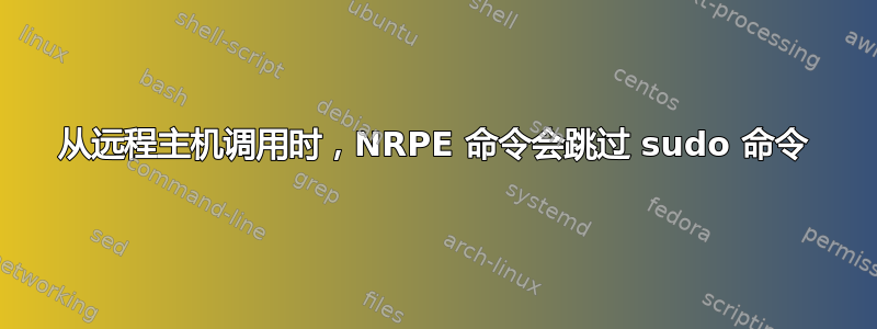 从远程主机调用时，NRPE 命令会跳过 sudo 命令