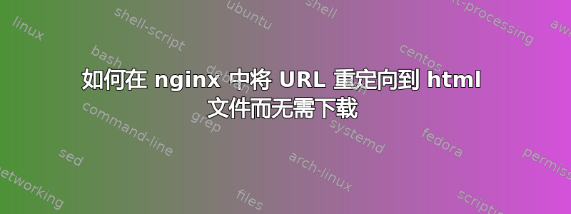 如何在 nginx 中将 URL 重定向到 html 文件而无需下载