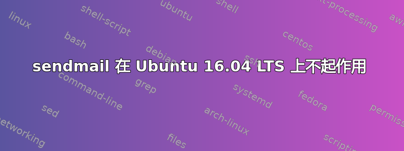 sendmail 在 Ubuntu 16.04 LTS 上不起作用