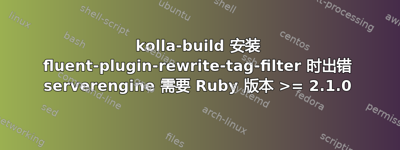 kolla-build 安装 fluent-plugin-rewrite-tag-filter 时出错 serverengine 需要 Ruby 版本 >= 2.1.0