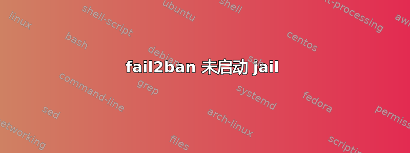 fail2ban 未启动 jail