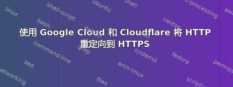 使用 Google Cloud 和 Cloudflare 将 HTTP 重定向到 HTTPS