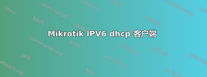 Mikrotik IPV6 dhcp 客户端