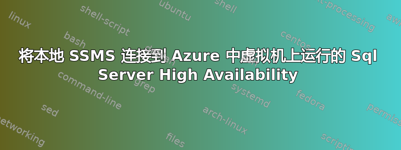 将本地 SSMS 连接到 Azure 中虚拟机上运行的 Sql Server High Availability