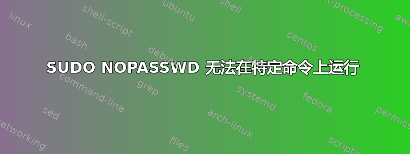 SUDO NOPASSWD 无法在特定命令上运行