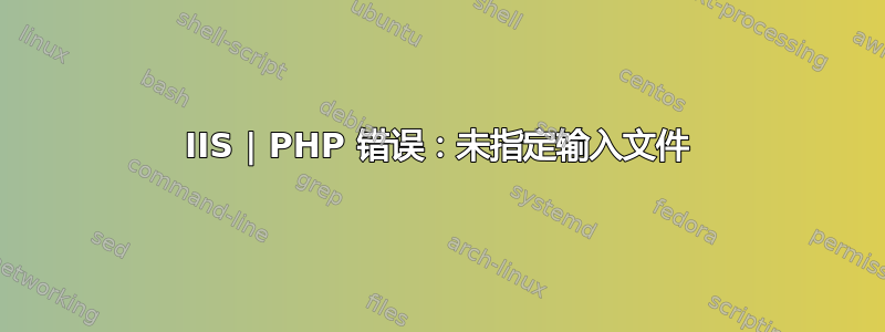 IIS | PHP 错误：未指定输入文件